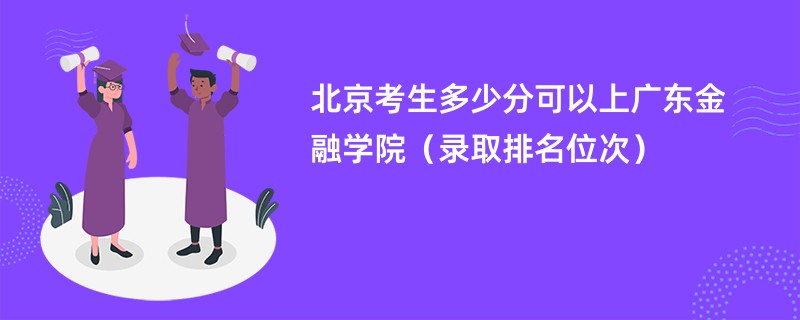 2024北京考生多少分可以上广东金融学院（录取排名位次）