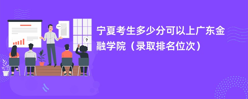 2024宁夏考生多少分可以上广东金融学院（录取排名位次）