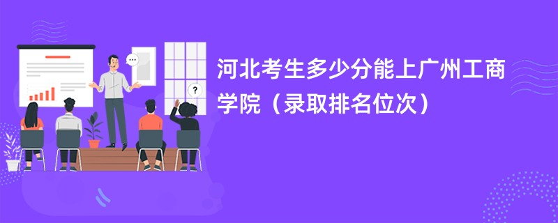 2024河北考生多少分能上广州工商学院（录取排名位次）