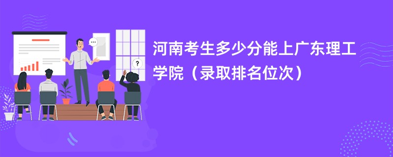 2024河南考生多少分能上广东理工学院（录取排名位次）