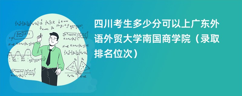 2024四川考生多少分可以上广东外语外贸大学南国商学院（录取排名位次）