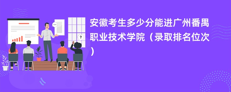 2024安徽考生多少分能进广州番禺职业技术学院（录取排名位次）