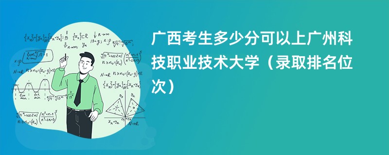 2024广西考生多少分可以上广州科技职业技术大学（录取排名位次）