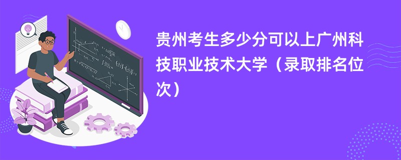 2024贵州考生多少分可以上广州科技职业技术大学（录取排名位次）