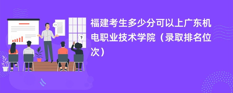 2024福建考生多少分可以上广东机电职业技术学院（录取排名位次）