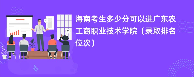 2024海南考生多少分可以进广东农工商职业技术学院（录取排名位次）