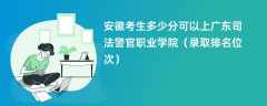 2024安徽考生多少分可以上广东司法警官职业学院（录取排名位次）