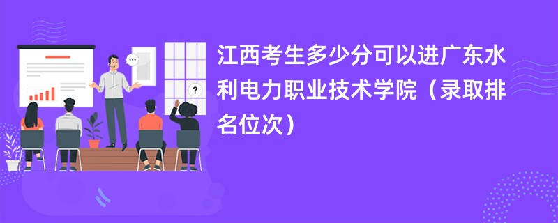 2024江西考生多少分可以进广东水利电力职业技术学院（录取排名位次）