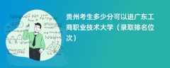 2024贵州考生多少分可以进广东工商职业技术大学（录取排名位次）