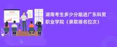 2024湖南考生多少分能进广东科贸职业学院（录取排名位次）