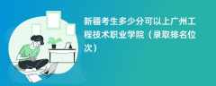 2024新疆考生多少分可以上广州工程技术职业学院（录取排名位次）