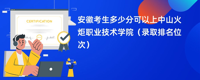 2024安徽考生多少分可以上中山火炬职业技术学院（录取排名位次）