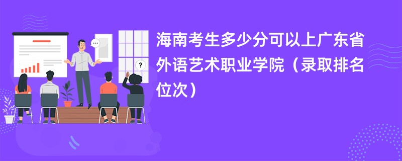 2024海南考生多少分可以上广东省外语艺术职业学院（录取排名位次）