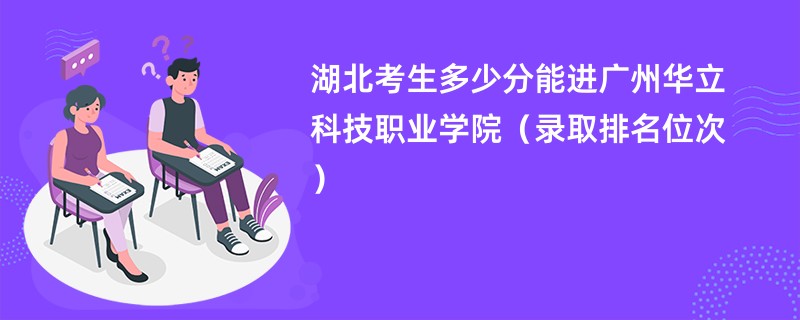 2024湖北考生多少分能进广州华立科技职业学院（录取排名位次）