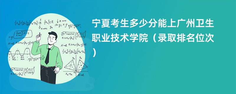 2024宁夏考生多少分能上广州卫生职业技术学院（录取排名位次）