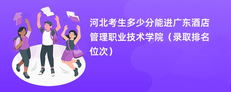 2024河北考生多少分能进广东酒店管理职业技术学院（录取排名位次）