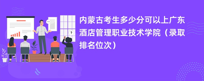 2024内蒙古考生多少分可以上广东酒店管理职业技术学院（录取排名位次）