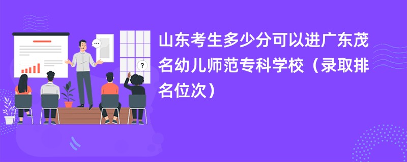 2024山东考生多少分可以进广东茂名幼儿师范专科学校（录取排名位次）