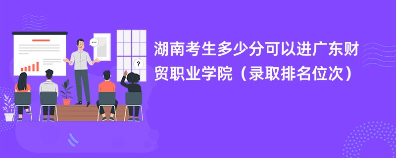 2024湖南考生多少分可以进广东财贸职业学院（录取排名位次）