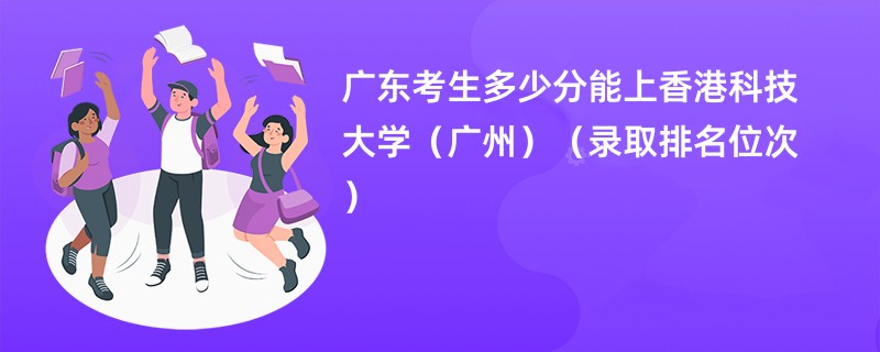 2024广东考生多少分能上香港科技大学（广州）（录取排名位次）