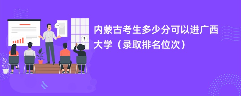 2024内蒙古考生多少分可以进广西大学（录取排名位次）