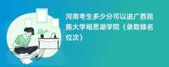 2024河南考生多少分可以进广西民族大学相思湖学院（录取排名位次）