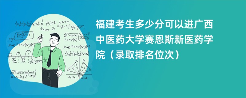 2024福建考生多少分可以进广西中医药大学赛恩斯新医药学院（录取排名位次）