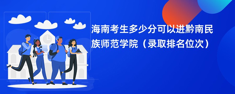 2024海南考生多少分可以进黔南民族师范学院（录取排名位次）