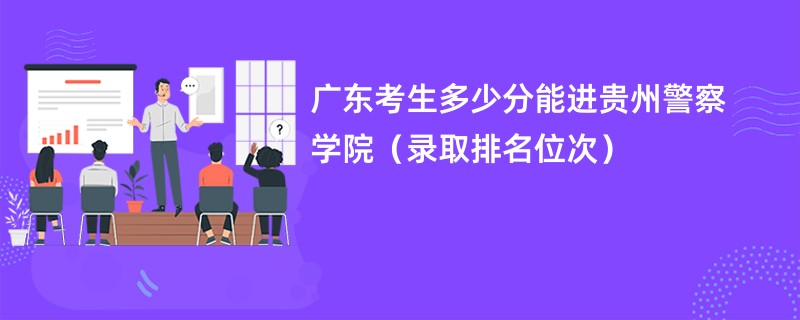 2024广东考生多少分能进贵州警察学院（录取排名位次）