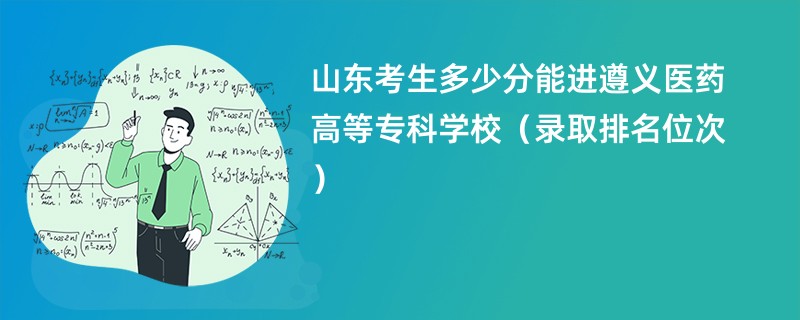 2024山东考生多少分能进遵义医药高等专科学校（录取排名位次）