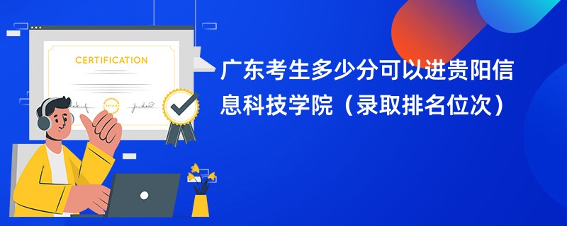 2024广东考生多少分可以进贵阳信息科技学院（录取排名位次）