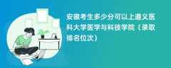 2024安徽考生多少分可以上遵义医科大学医学与科技学院（录取排名位次）