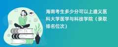 2024海南考生多少分可以上遵义医科大学医学与科技学院（录取排名位次）