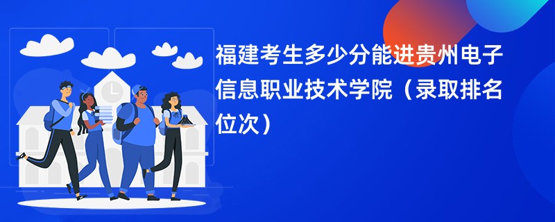 2024福建考生多少分能进贵州电子信息职业技术学院（录取排名位次）