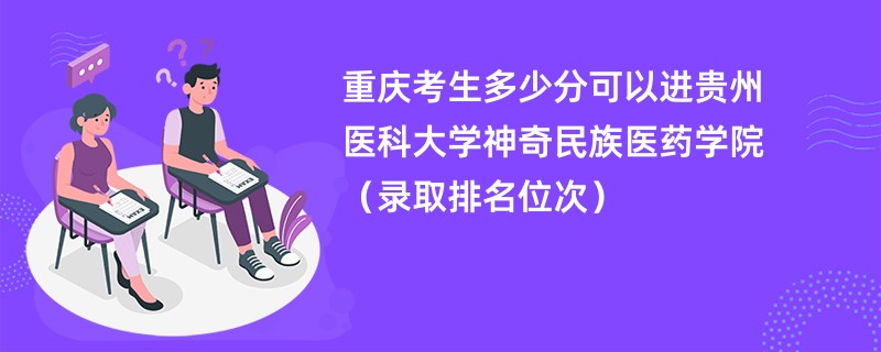 2024重庆考生多少分可以进贵州医科大学神奇民族医药学院（录取排名位次）