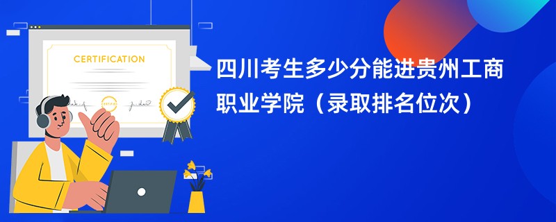 2024四川考生多少分能进贵州工商职业学院（录取排名位次）