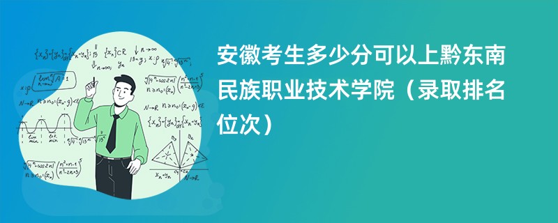 2024安徽考生多少分可以上黔东南民族职业技术学院（录取排名位次）