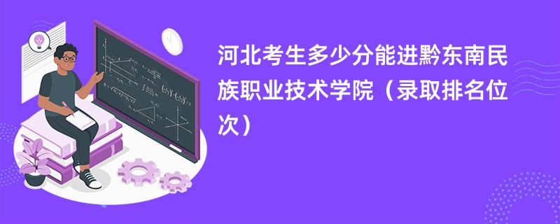 2024河北考生多少分能进黔东南民族职业技术学院（录取排名位次）