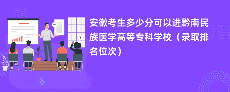 2024安徽考生多少分可以进黔南民族医学高等专科学校（录取排名位次）