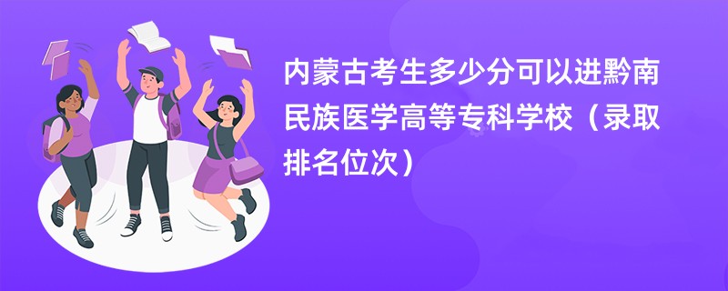 2024内蒙古考生多少分可以进黔南民族医学高等专科学校（录取排名位次）