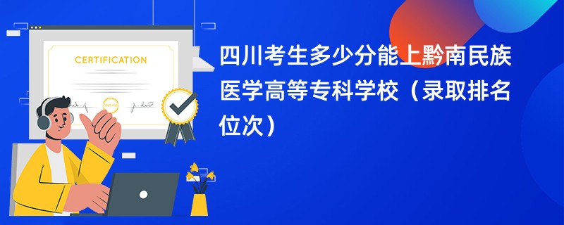 2024四川考生多少分能上黔南民族医学高等专科学校（录取排名位次）