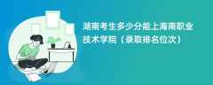 2024湖南考生多少分能上海南职业技术学院（录取排名位次）