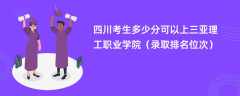 2024四川考生多少分可以上三亚理工职业学院（录取排名位次）