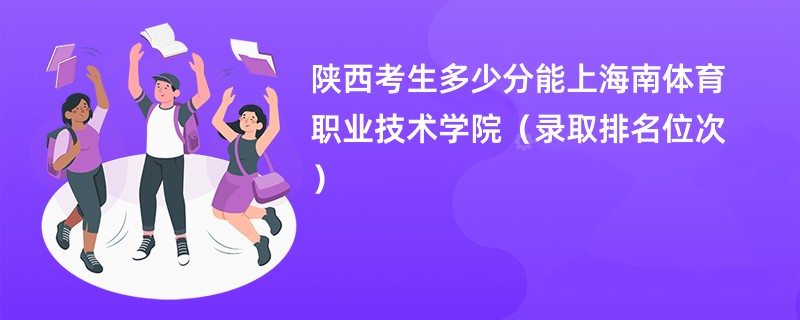 2024陕西考生多少分能上海南体育职业技术学院(录取排名位次)