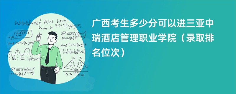 2024广西考生多少分可以进三亚中瑞酒店管理职业学院（录取排名位次）