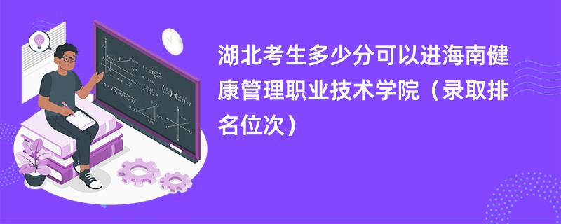 2024湖北考生多少分可以进海南健康管理职业技术学院（录取排名位次）