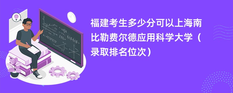 2024福建考生多少分可以上海南比勒费尔德应用科学大学（录取排名位次）