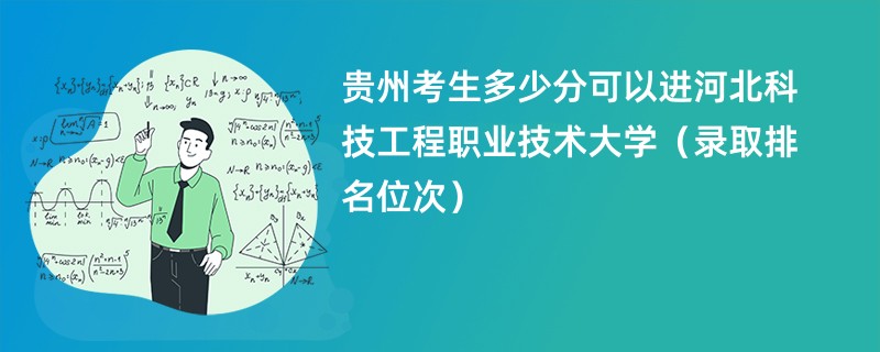 2024贵州考生多少分可以进河北科技工程职业技术大学（录取排名位次）