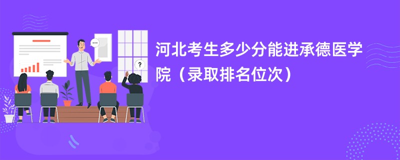 2024河北考生多少分能进承德医学院（录取排名位次）