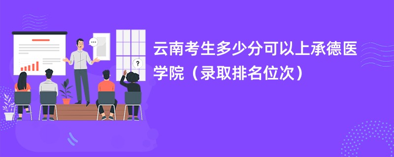 2024云南考生多少分可以上承德医学院（录取排名位次）